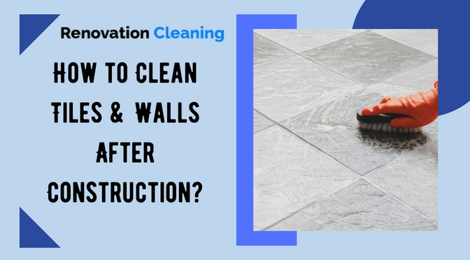 How to Clean Tiles & Walls After Construction?