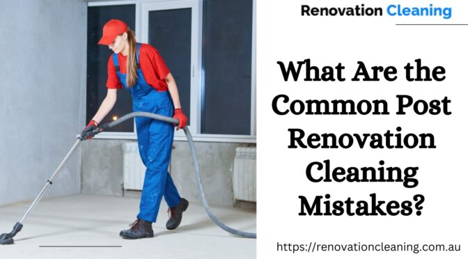 What Are the Common Post-Renovation Cleaning Mistakes?
